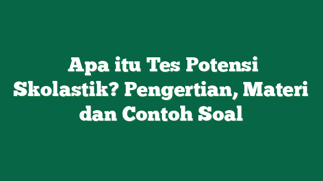  Apa itu Tes Potensi Skolastik? Pengertian, Materi dan Contoh Soal
